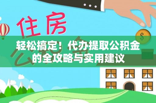 迎泽轻松搞定！代办提取公积金的全攻略与实用建议