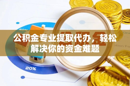 迎泽公积金专业提取代办，轻松解决你的资金难题