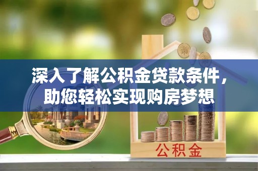 迎泽深入了解公积金贷款条件，助您轻松实现购房梦想