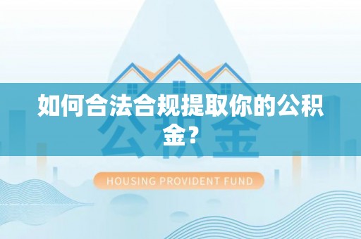 迎泽如何合法合规提取你的公积金？